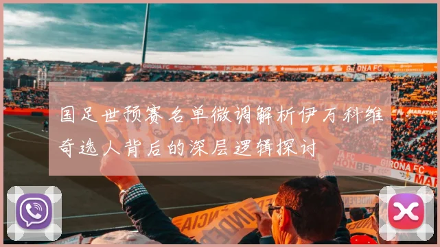 国足世预赛名单微调解析伊万科维奇选人背后的深层逻辑探讨