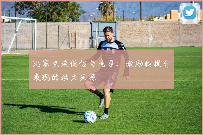 比塞克谈低估与竞争：激励我提升表现的动力来源